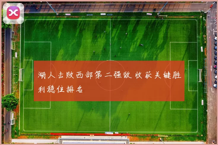 湖人击败西部第二强敌 收获关键胜利稳住排名