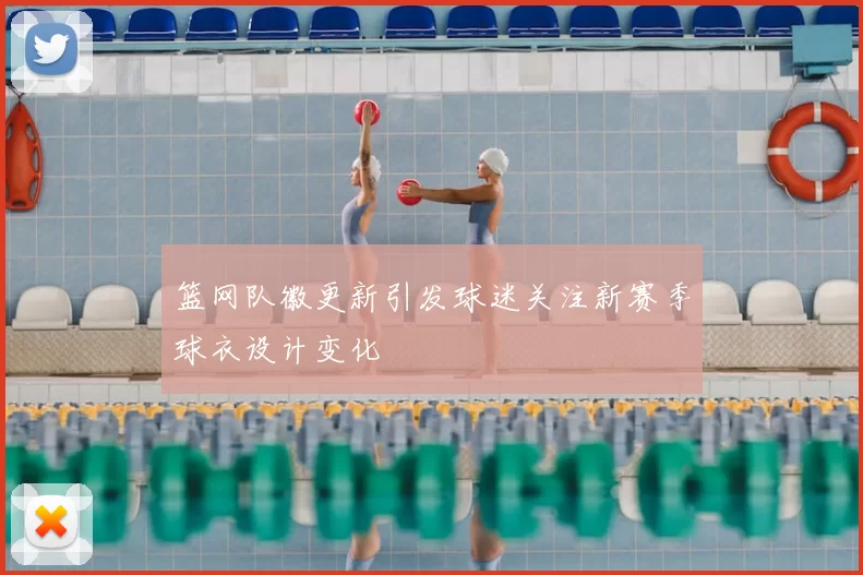 篮网队徽更新引发球迷关注新赛季球衣设计变化