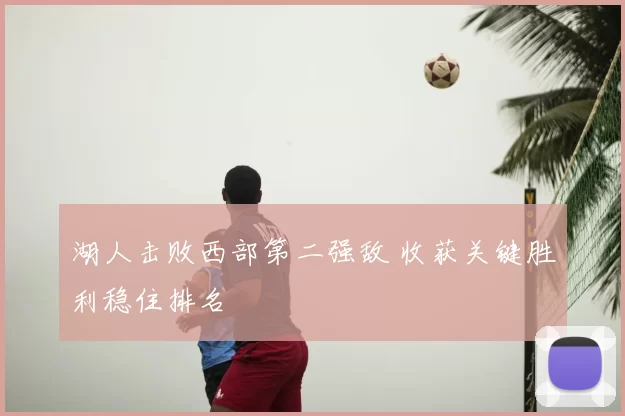 湖人击败西部第二强敌 收获关键胜利稳住排名