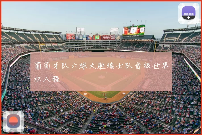 葡萄牙队六球大胜瑞士队晋级世界杯八强