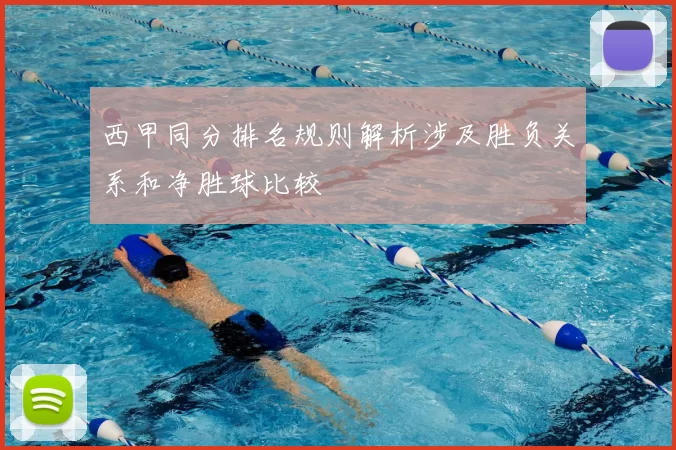 西甲同分排名规则解析涉及胜负关系和净胜球比较