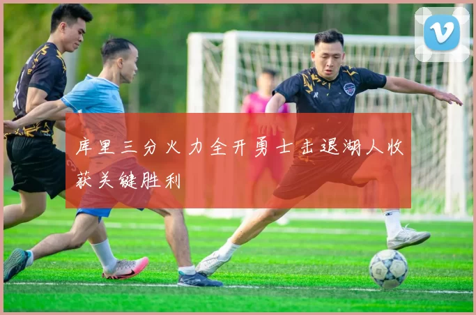 库里三分火力全开勇士击退湖人收获关键胜利