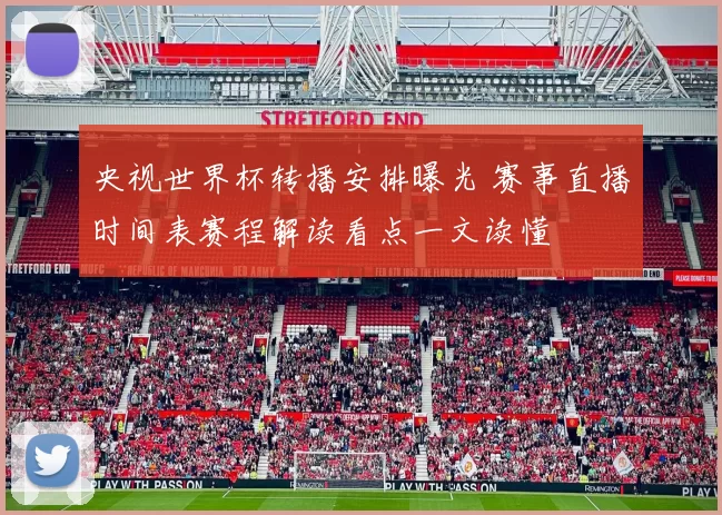 央视世界杯转播安排曝光 赛事直播时间表赛程解读看点一文读懂