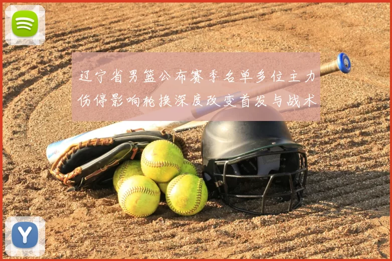 辽宁省男篮公布赛季名单多位主力伤停影响轮换深度改变首发与战术布置