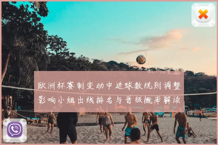 欧洲杯赛制变动中进球数规则调整影响小组出线排名与晋级概率解读