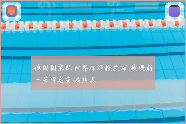 德国国家队世界杯海报发布 展现新一届阵容备战焦点