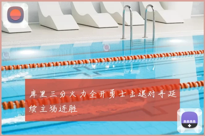 库里三分火力全开勇士击退对手延续主场连胜