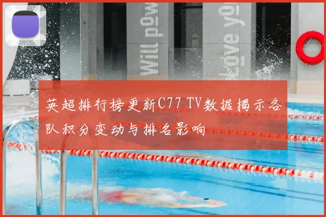 英超排行榜更新C77 TV数据揭示各队积分变动与排名影响