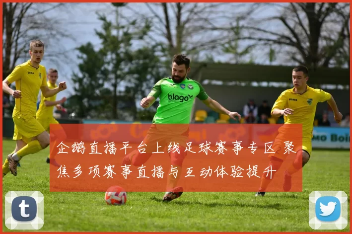 企鹅直播平台上线足球赛事专区 聚焦多项赛事直播与互动体验提升