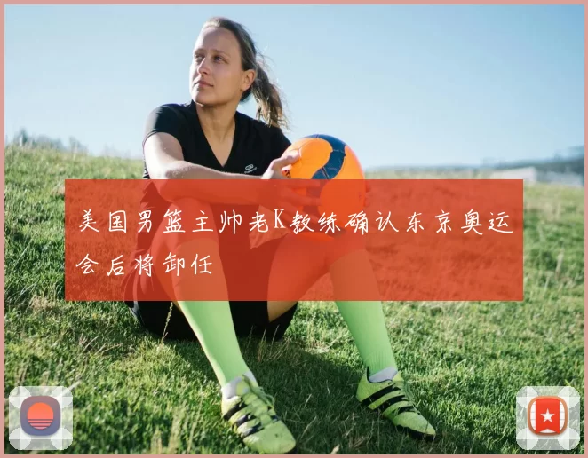 美国男篮主帅老K教练确认东京奥运会后将卸任